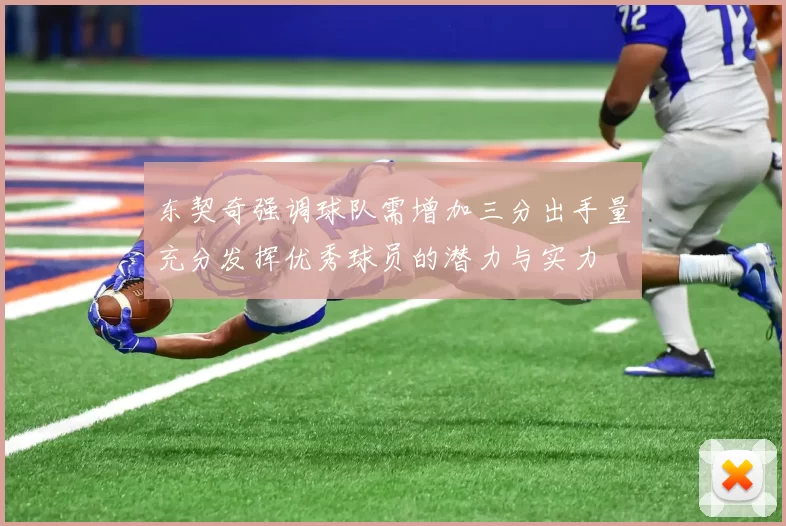 东契奇强调球队需增加三分出手量充分发挥优秀球员的潜力与实力