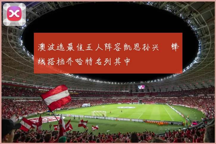 澳波选最佳五人阵容凯恩孙兴慜锋线搭档乔哈特名列其中