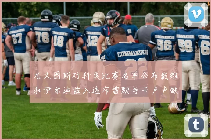 尤文图斯对科莫比赛名单公布戴维和伊尔迪兹入选布雷默与卡卢卢缺席