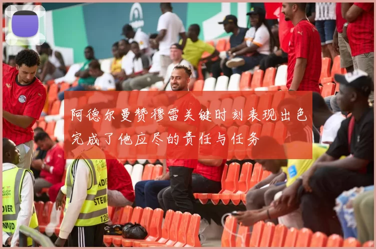阿德尔曼赞穆雷关键时刻表现出色完成了他应尽的责任与任务