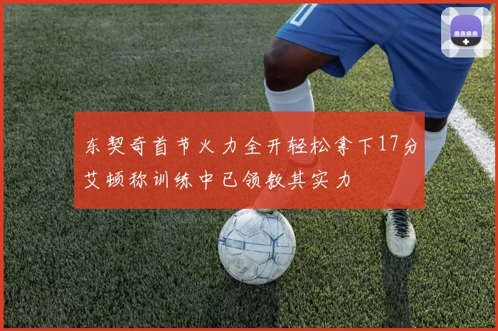 东契奇首节火力全开轻松拿下17分艾顿称训练中已领教其实力
