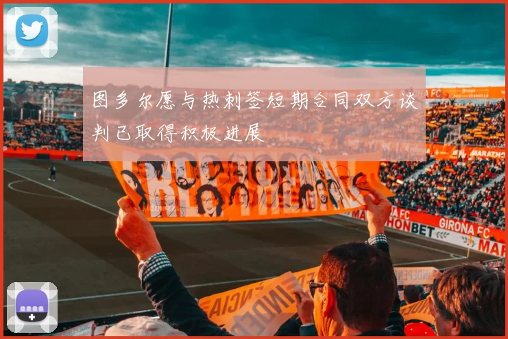 图多尔愿与热刺签短期合同双方谈判已取得积极进展