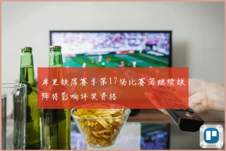 库里缺席赛季第17场比赛若继续缺阵将影响评奖资格