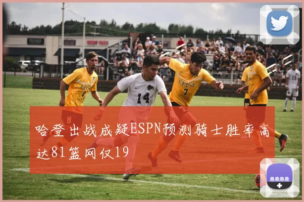 哈登出战成疑ESPN预测骑士胜率高达81篮网仅19