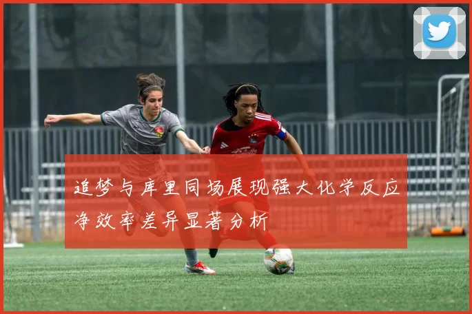 追梦与库里同场展现强大化学反应净效率差异显著分析