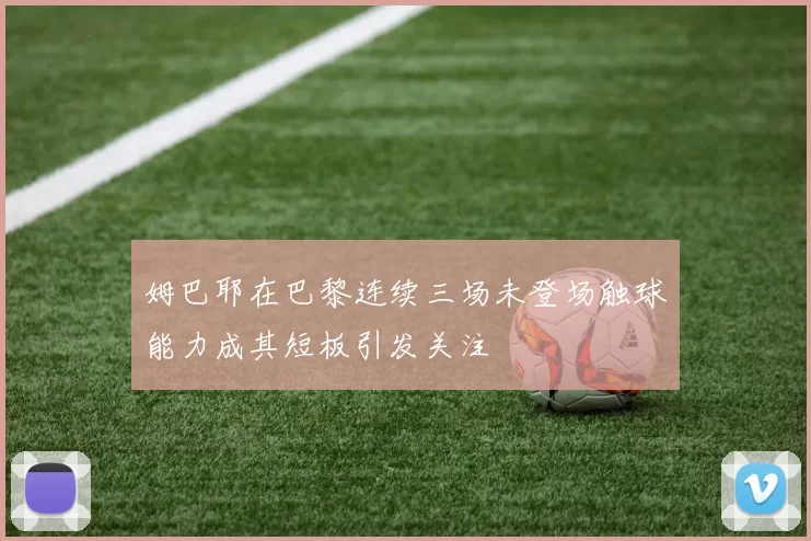 姆巴耶在巴黎连续三场未登场触球能力成其短板引发关注