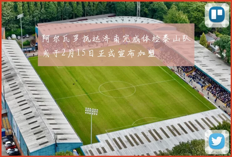 阿尔瓦罗抵达济南完成体检泰山队或于2月15日正式宣布加盟