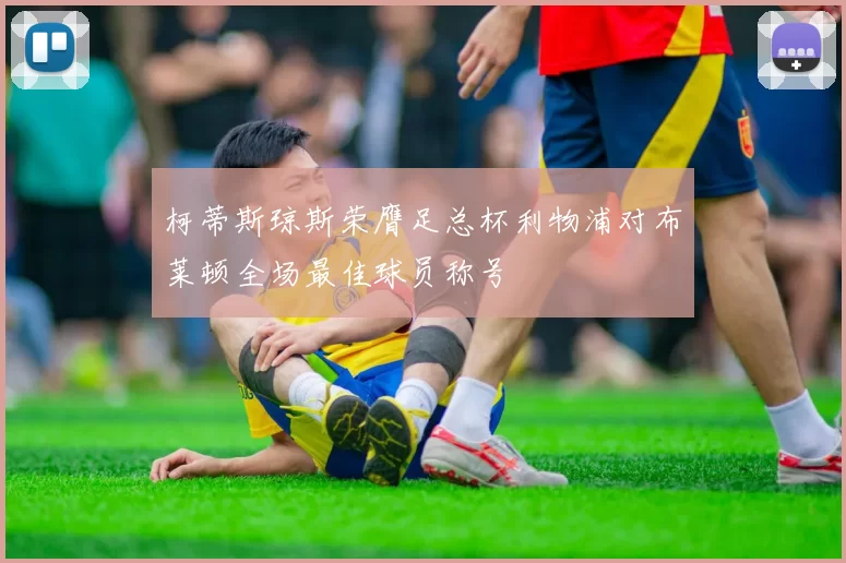 柯蒂斯琼斯荣膺足总杯利物浦对布莱顿全场最佳球员称号