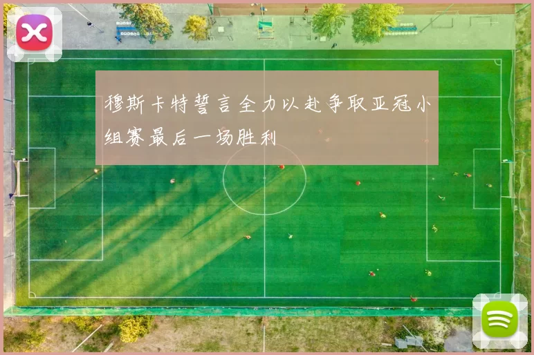 穆斯卡特誓言全力以赴争取亚冠小组赛最后一场胜利